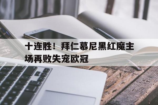 关于十连胜！拜仁慕尼黑红魔主场再败失宠欧冠的信息